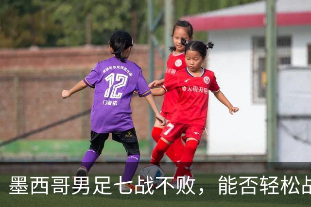 墨西哥男足七战不败，能否轻松战胜防守薄弱的塞尔维亚？